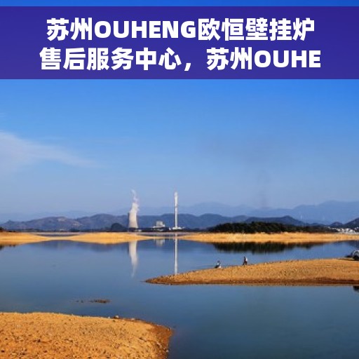 苏州OUHENG欧恒壁挂炉售后服务中心，苏州OUHENG欧恒壁挂炉售后服务中心，专业维修，贴心服务