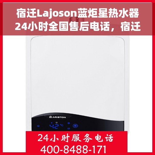 宿迁Lajoson蓝炬星热水器24小时全国售后电话，宿迁Lajoson蓝炬星热水器全天候全国售后热线服务保障