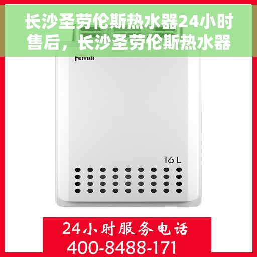 长沙圣劳伦斯热水器24小时售后，长沙圣劳伦斯热水器全天候售后服务保障