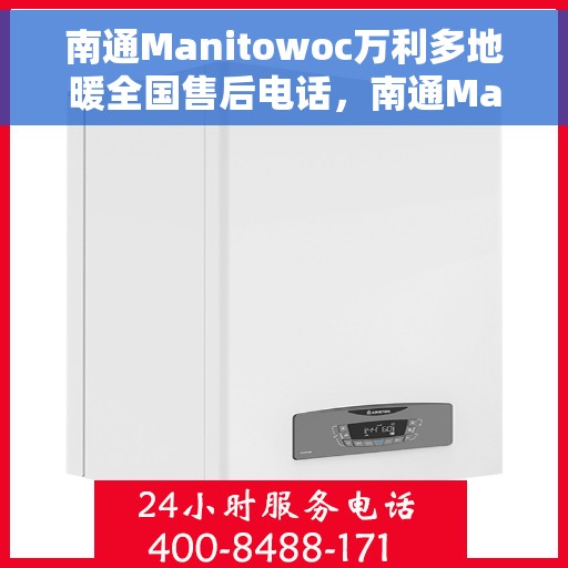 南通Manitowoc万利多地暖全国售后电话，南通Manitowoc万利多地暖售后服务热线及全国售后电话