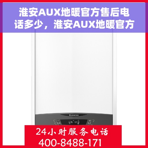 淮安AUX地暖官方售后电话多少，淮安AUX地暖官方售后电话查询指南
