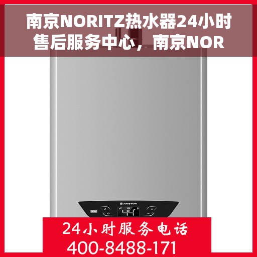 南京NORITZ热水器24小时售后服务中心，南京NORITZ热水器全天候售后服务中心，专业维修，温暖不停歇