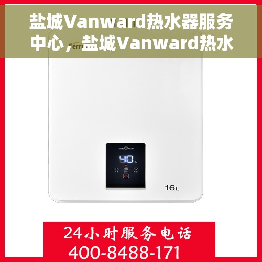 盐城Vanward热水器服务中心，盐城Vanward热水器专业服务中心，高效维修与保养一站式服务