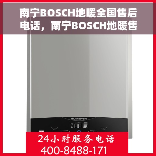 南宁BOSCH地暖全国售后电话，南宁BOSCH地暖售后服务热线及全国售后电话汇总