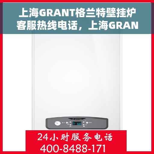 上海GRANT格兰特壁挂炉客服热线电话，上海GRANT格兰特壁挂炉客服热线电话详解，专业支持与贴心服务