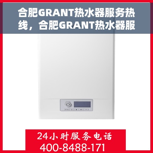 合肥GRANT热水器服务热线，合肥GRANT热水器服务热线，专业维修与支持团队为您排忧解难