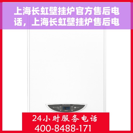 上海长虹壁挂炉官方售后电话，上海长虹壁挂炉售后电话官方服务热线及维修指南