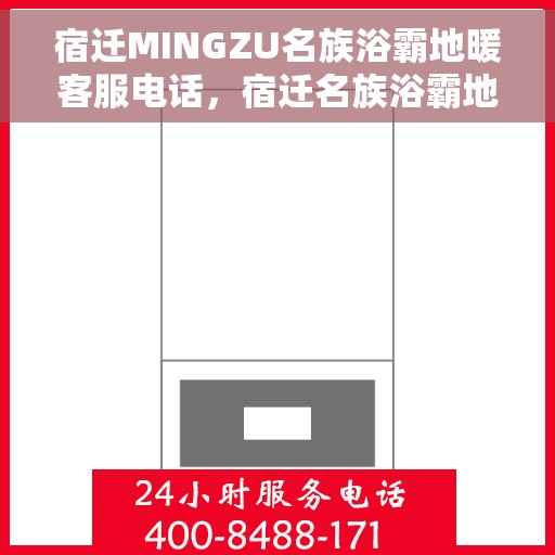 宿迁MINGZU名族浴霸地暖客服电话，宿迁名族浴霸地暖客服热线及咨询电话号码解析