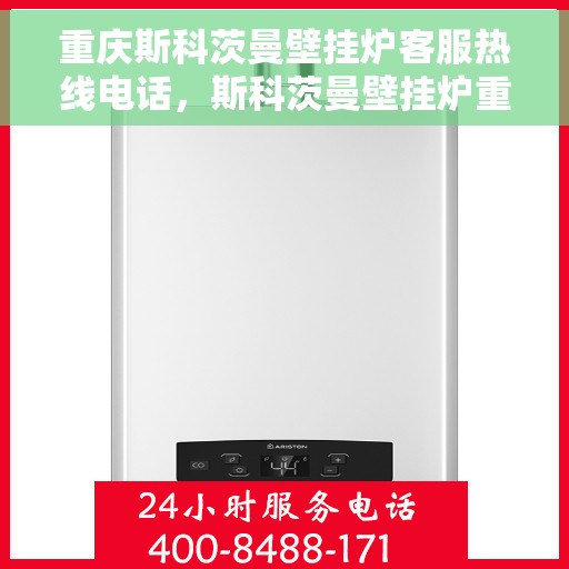 重庆斯科茨曼壁挂炉客服热线电话，斯科茨曼壁挂炉重庆客服热线电话，专业解答，温暖您的生活