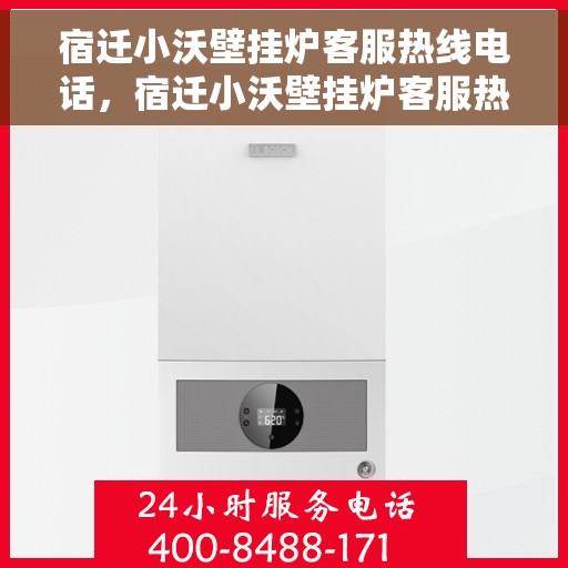 宿迁小沃壁挂炉客服热线电话，宿迁小沃壁挂炉客服热线电话一览，专业解答您的疑问！
