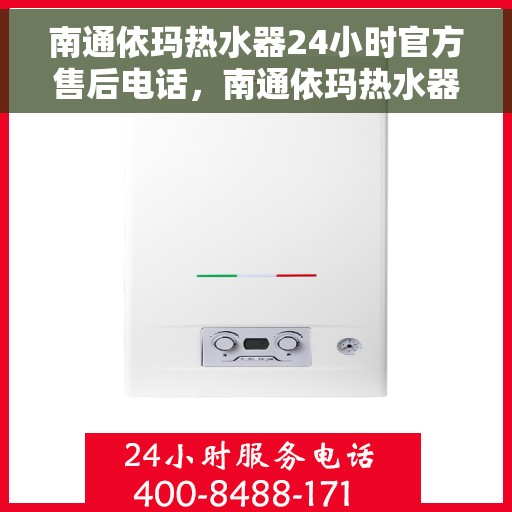 南通依玛热水器24小时官方售后电话，南通依玛热水器全天候官方售后热线电话服务保障