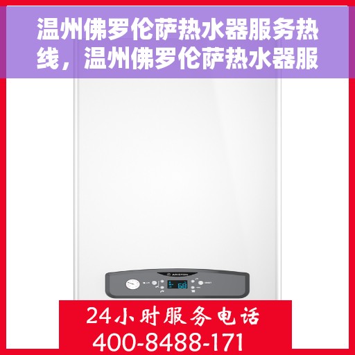 温州佛罗伦萨热水器服务热线，温州佛罗伦萨热水器服务热线，专业维修与售后支持