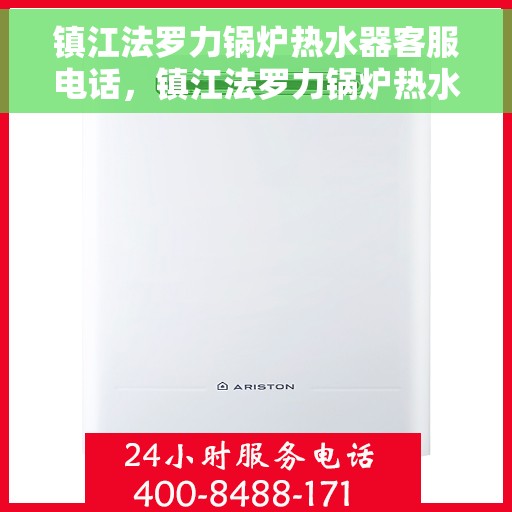镇江法罗力锅炉热水器客服电话，镇江法罗力锅炉热水器客服热线及咨询专线