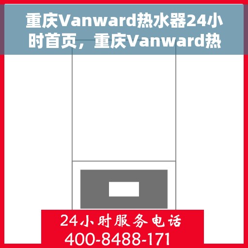 重庆Vanward热水器24小时首页，重庆Vanward热水器全天候服务，首页呈现
