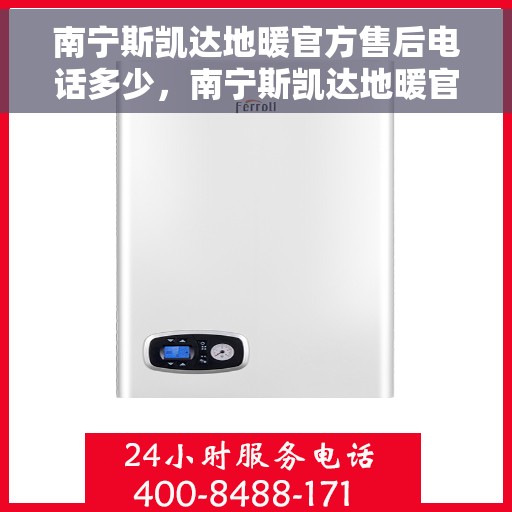 南宁斯凯达地暖官方售后电话多少，南宁斯凯达地暖官方售后联系电话公布