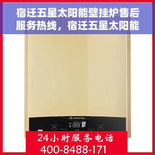 宿迁五星太阳能壁挂炉售后服务热线，宿迁五星太阳能壁挂炉售后服务热线，专业团队，贴心服务