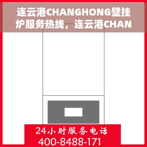 连云港CHANGHONG壁挂炉服务热线，连云港CHANGHONG壁挂炉专业维修服务热线