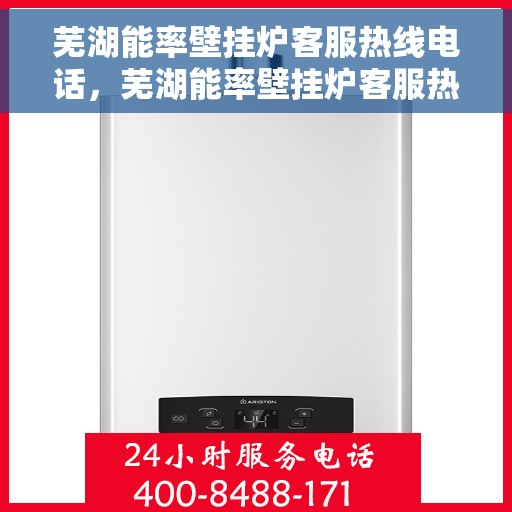 芜湖能率壁挂炉客服热线电话，芜湖能率壁挂炉客服热线电话公布与咨询指南