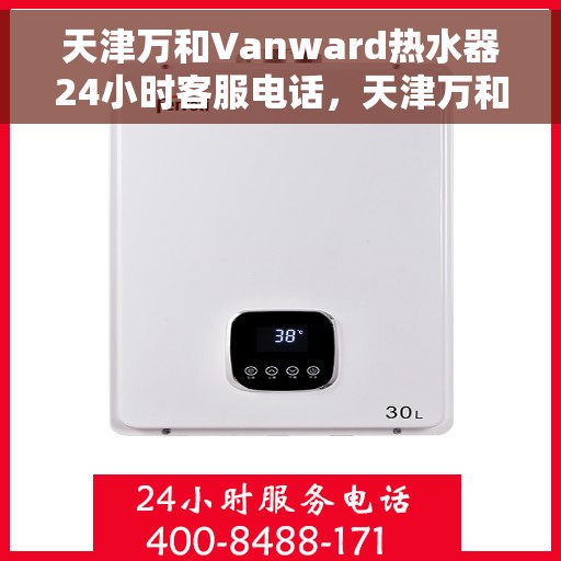 天津万和Vanward热水器24小时客服电话，天津万和Vanward热水器全天候客服热线