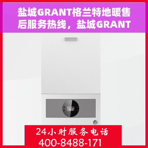 盐城GRANT格兰特地暖售后服务热线，盐城GRANT格兰特地暖售后服务热线，专业团队，贴心服务！