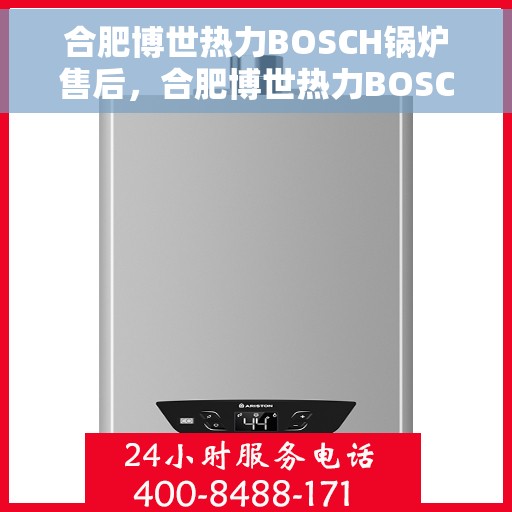 合肥博世热力BOSCH锅炉售后，合肥博世热力BOSCH锅炉售后服务解析
