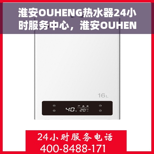 淮安OUHENG热水器24小时服务中心，淮安OUHENG热水器全天候专业服务中心