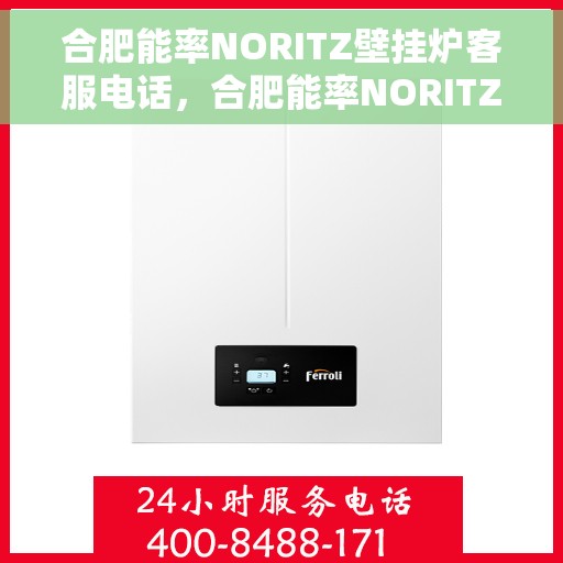 合肥能率NORITZ壁挂炉客服电话，合肥能率NORITZ壁挂炉客服热线及售后支持服务解析