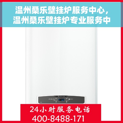 温州桑乐壁挂炉服务中心，温州桑乐壁挂炉专业服务中心，高效维修，温暖您的家