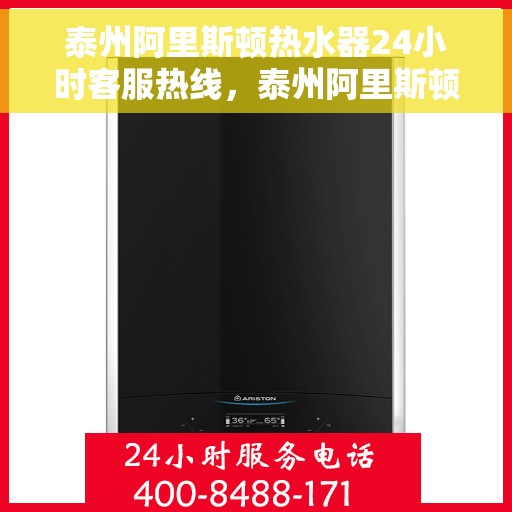 泰州阿里斯顿热水器24小时客服热线，泰州阿里斯顿热水器全天候客服热线支持