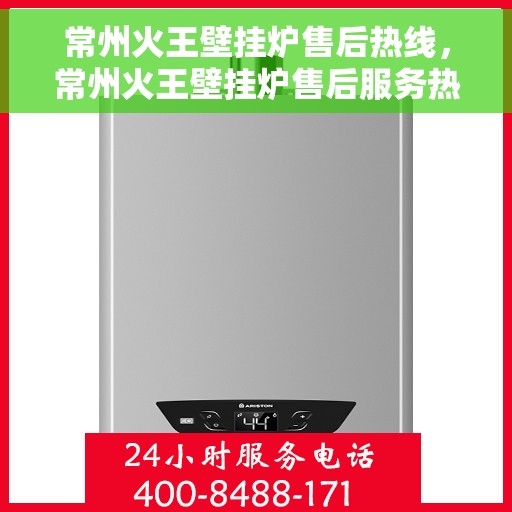 常州火王壁挂炉售后热线，常州火王壁挂炉售后服务热线，专业解决您的壁挂炉问题