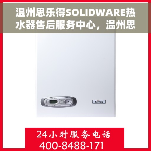 温州思乐得SOLIDWARE热水器售后服务中心，温州思乐得SOLIDWARE热水器售后服务中心，专业维修与贴心服务