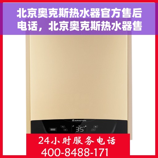 北京奥克斯热水器官方售后电话，北京奥克斯热水器售后专业维修服务热线及官方联系电话