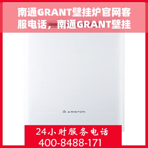 南通GRANT壁挂炉官网客服电话，南通GRANT壁挂炉官网客服热线及售后支持服务电话汇总