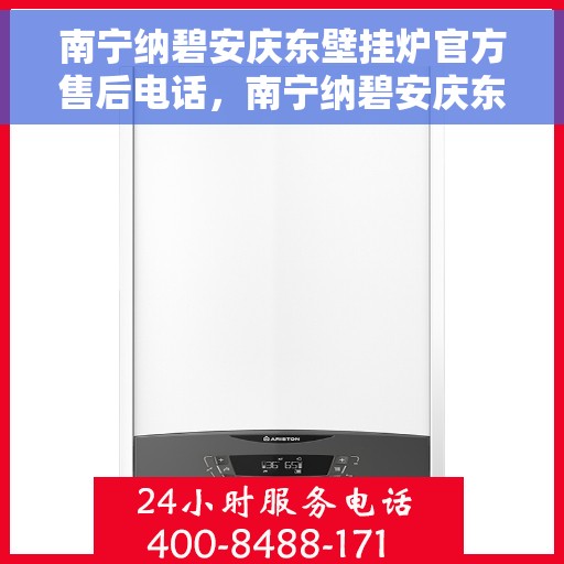 南宁纳碧安庆东壁挂炉官方售后电话，南宁纳碧安庆东壁挂炉官方售后热线服务电话