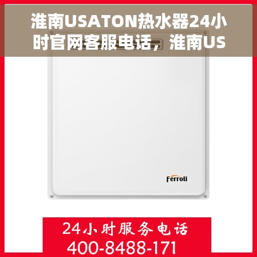 淮南USATON热水器24小时官网客服电话，淮南USATON热水器全天候官方客服热线，贴心服务，随时解答您的疑问。