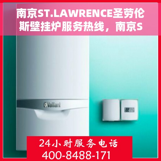 南京ST.LAWRENCE圣劳伦斯壁挂炉服务热线，南京ST.LAWRENCE圣劳伦斯壁挂炉服务热线详解，专业维修与售后支持