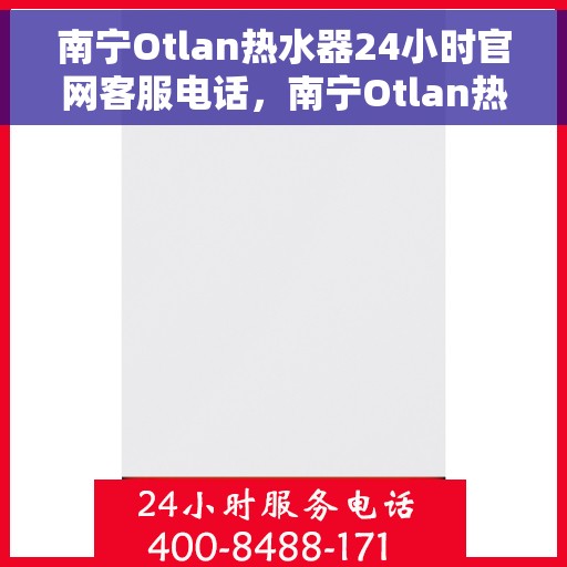 南宁Otlan热水器24小时官网客服电话，南宁Otlan热水器全天候官方客服热线，专业解答与售后无忧
