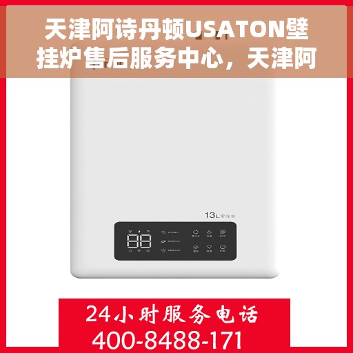 天津阿诗丹顿USATON壁挂炉售后服务中心，天津阿诗丹顿USATON壁挂炉售后服务中心，专业维修与贴心服务