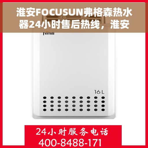 淮安FOCUSUN弗格森热水器24小时售后热线，淮安FOCUSUN弗格森热水器全天候售后热线服务支持