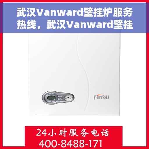 武汉Vanward壁挂炉服务热线，武汉Vanward壁挂炉售后服务热线，专业解决您的采暖问题