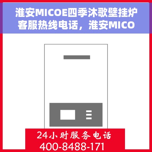 淮安MICOE四季沐歌壁挂炉客服热线电话，淮安MICOE四季沐歌壁挂炉客服热线电话公布与咨询指南
