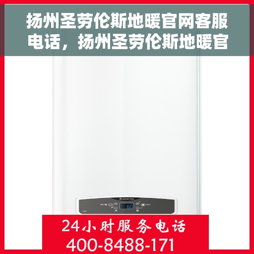 扬州圣劳伦斯地暖官网客服电话，扬州圣劳伦斯地暖官网客服热线，专业解答与优质服务，温暖您的生活之选。