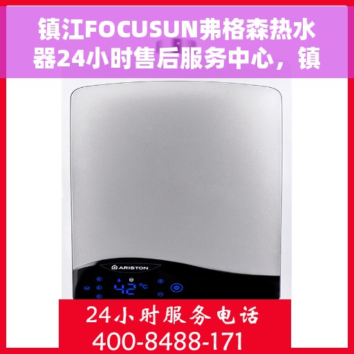 镇江FOCUSUN弗格森热水器24小时售后服务中心，镇江弗格森热水器全天候售后服务中心，专注服务，24小时无忧保障