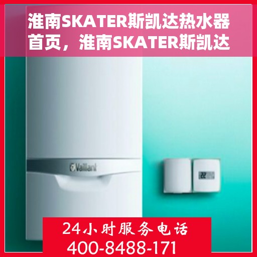 淮南SKATER斯凯达热水器首页，淮南SKATER斯凯达热水器，品质生活的首选之页