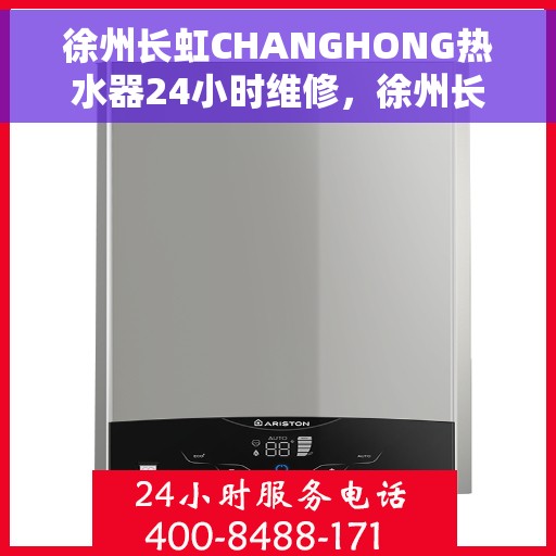 徐州长虹CHANGHONG热水器24小时维修，徐州长虹CHANGHONG热水器全天候专业维修服务