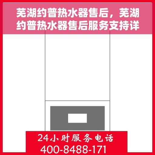 芜湖约普热水器售后，芜湖约普热水器售后服务支持详解