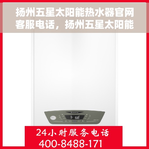 扬州五星太阳能热水器官网客服电话，扬州五星太阳能热水器官方客服热线及售后服务电话