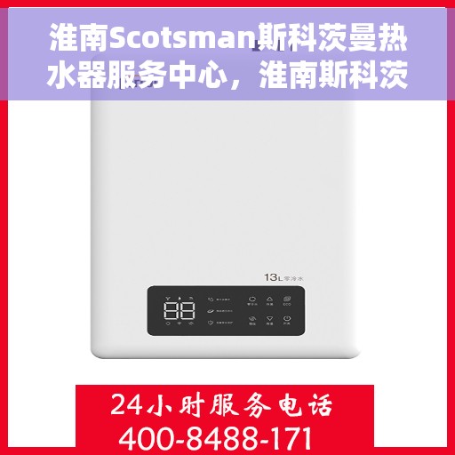 淮南Scotsman斯科茨曼热水器服务中心，淮南斯科茨曼热水器服务中心，专业维修与保养一站式服务