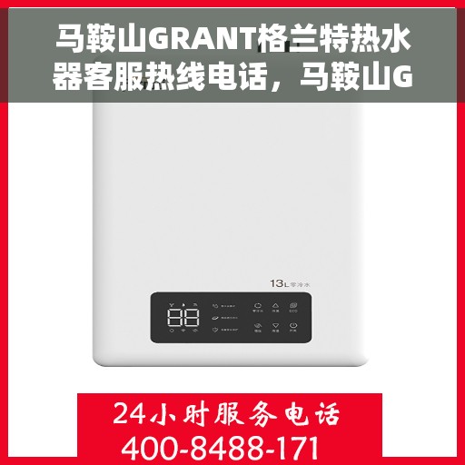 马鞍山GRANT格兰特热水器客服热线电话，马鞍山GRANT格兰特热水器客服热线全攻略，一键拨打，贴心服务就在身边！