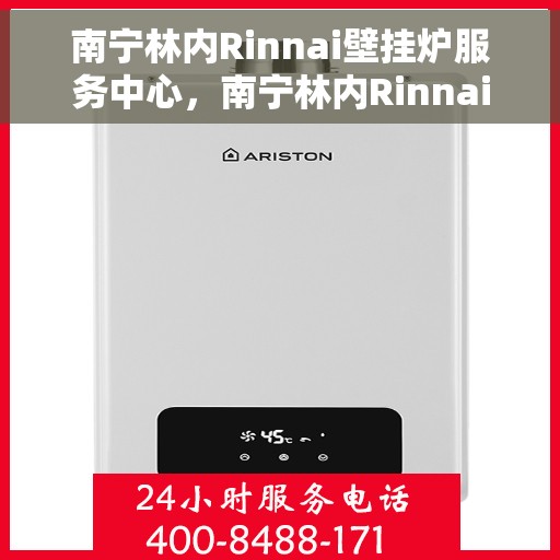 南宁林内Rinnai壁挂炉服务中心，南宁林内Rinnai壁挂炉专业服务中心